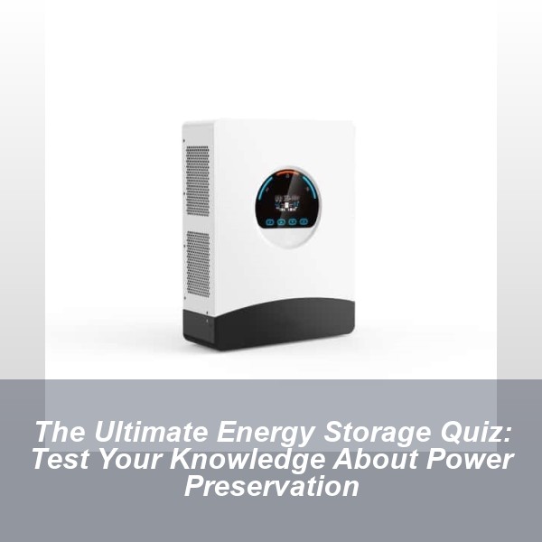 The Ultimate Energy Storage Quiz: Test Your Knowledge About Power Preservation