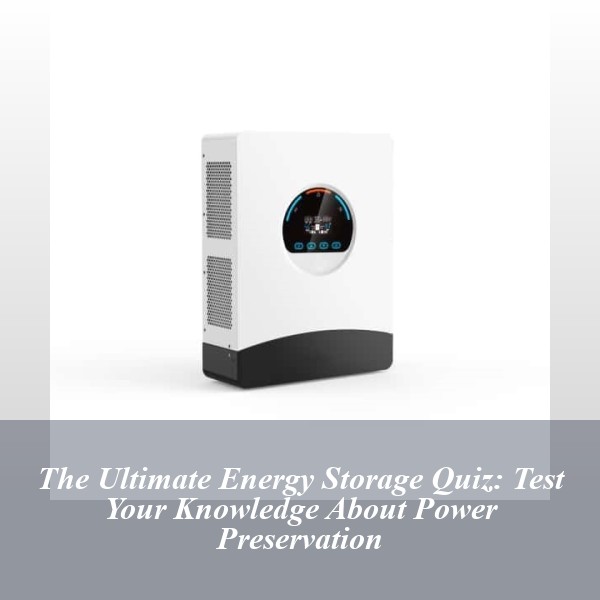 The Ultimate Energy Storage Quiz: Test Your Knowledge About Power Preservation
