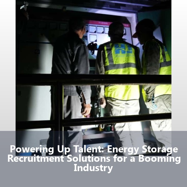 Powering Up Talent: Energy Storage Recruitment Solutions for a Booming Industry