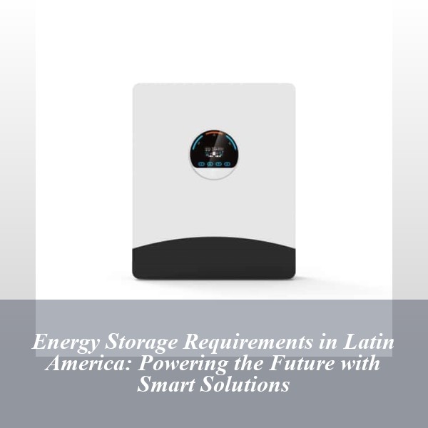 Energy Storage Requirements in Latin America: Powering the Future with Smart Solutions