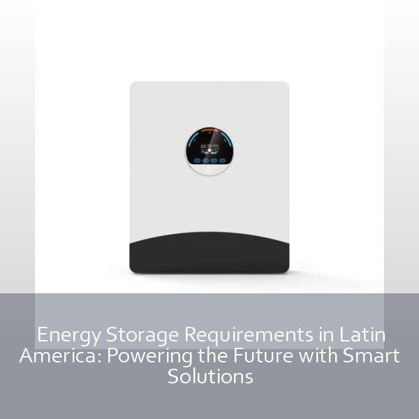 Energy Storage Requirements in Latin America: Powering the Future with Smart Solutions