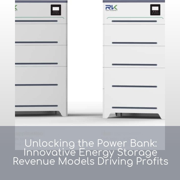 Unlocking the Power Bank: Innovative Energy Storage Revenue Models Driving Profits