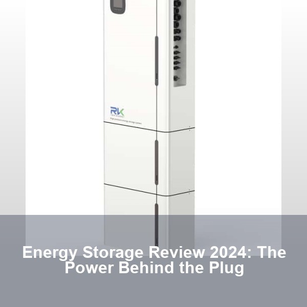 Energy Storage Review 2024: The Power Behind the Plug