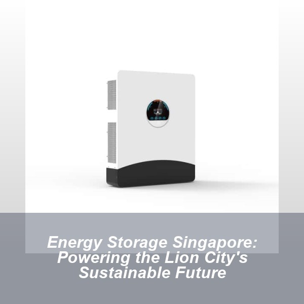 Energy Storage Singapore: Powering the Lion City's Sustainable Future