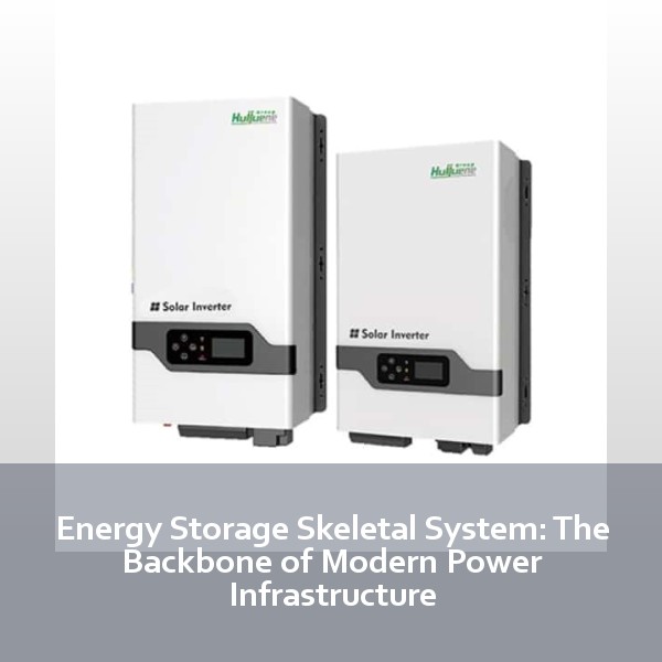 Energy Storage Skeletal System: The Backbone of Modern Power Infrastructure