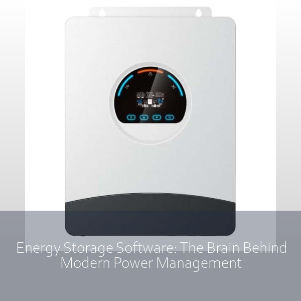 Energy Storage Software: The Brain Behind Modern Power Management