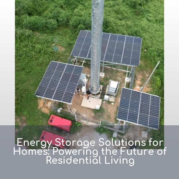 Energy Storage Solutions for Homes: Powering the Future of Residential Living