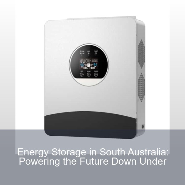 Energy Storage in South Australia: Powering the Future Down Under