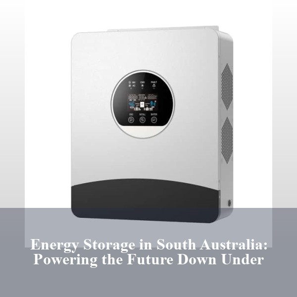 Energy Storage in South Australia: Powering the Future Down Under