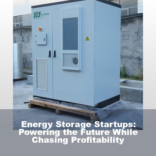 Energy Storage Startups: Powering the Future While Chasing Profitability