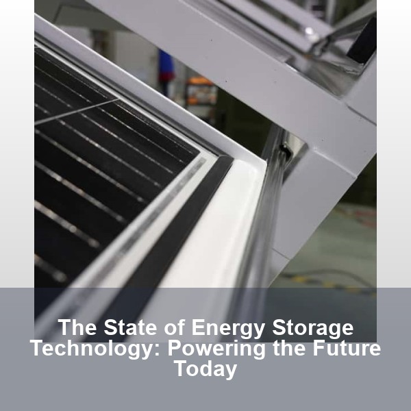 The State of Energy Storage Technology: Powering the Future Today