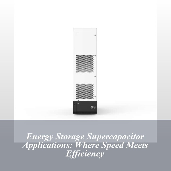 Energy Storage Supercapacitor Applications: Where Speed Meets Efficiency