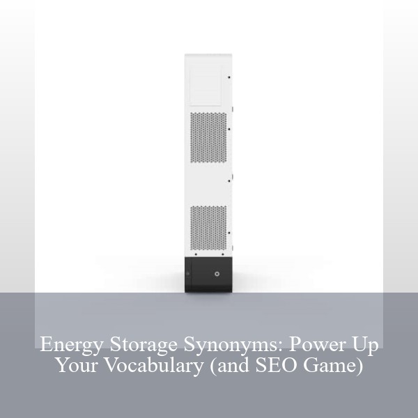 Energy Storage Synonyms: Power Up Your Vocabulary (and SEO Game)