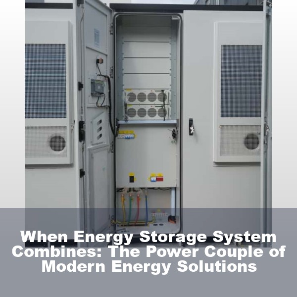 When Energy Storage System Combines: The Power Couple of Modern Energy Solutions