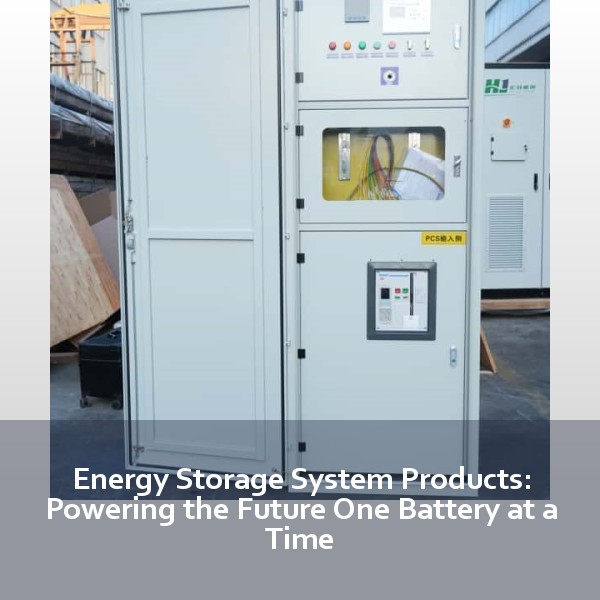 Energy Storage System Products: Powering the Future One Battery at a Time