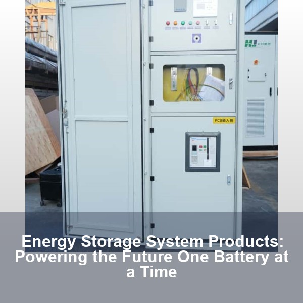 Energy Storage System Products: Powering the Future One Battery at a Time