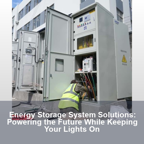 Energy Storage System Solutions: Powering the Future While Keeping Your Lights On