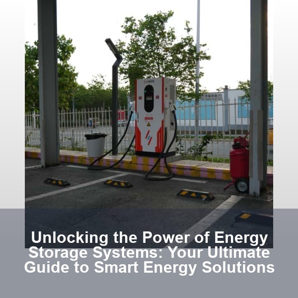 Unlocking the Power of Energy Storage Systems: Your Ultimate Guide to Smart Energy Solutions