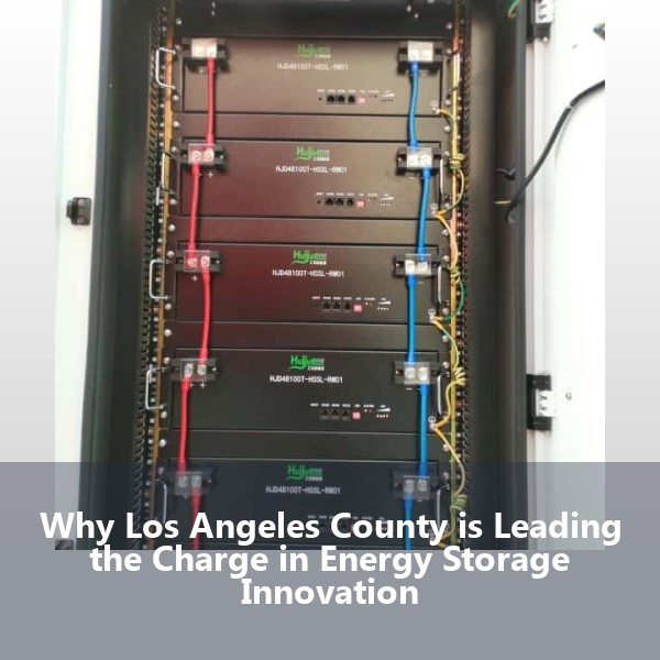 Why Los Angeles County is Leading the Charge in Energy Storage Innovation