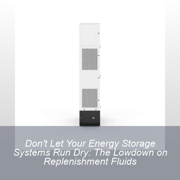 Don't Let Your Energy Storage Systems Run Dry: The Lowdown on Replenishment Fluids