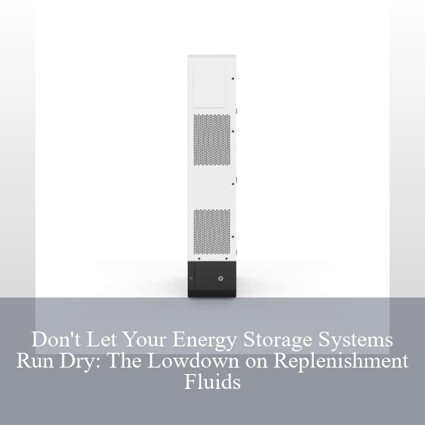 Don't Let Your Energy Storage Systems Run Dry: The Lowdown on Replenishment Fluids