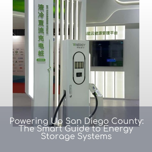 Powering Up San Diego County: The Smart Guide to Energy Storage Systems