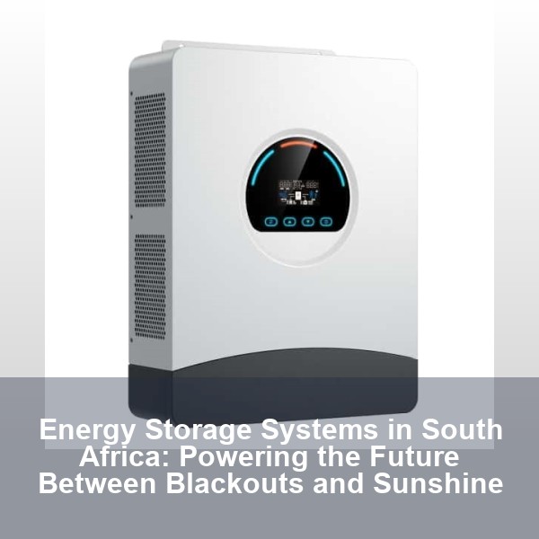 Energy Storage Systems in South Africa: Powering the Future Between Blackouts and Sunshine