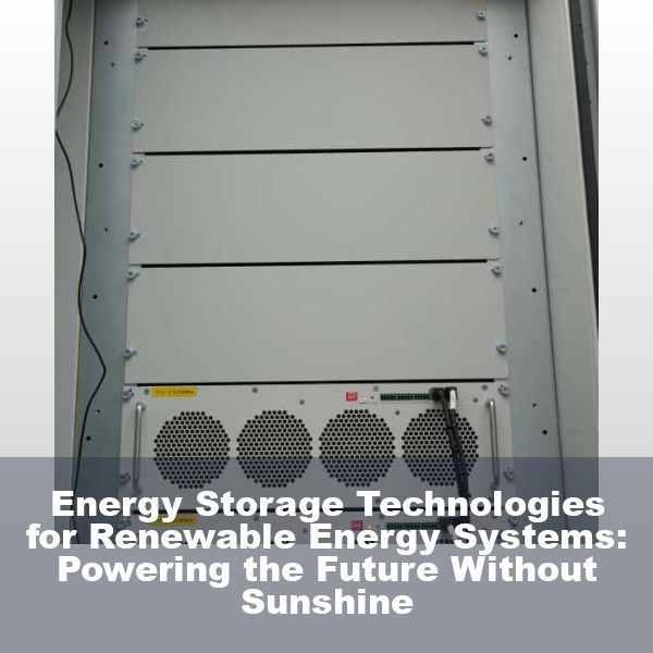 Energy Storage Technologies for Renewable Energy Systems: Powering the Future Without Sunshine