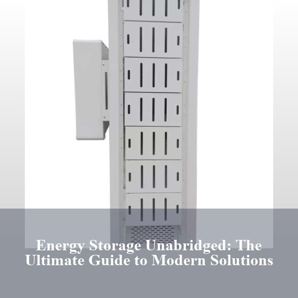 Energy Storage Unabridged: The Ultimate Guide to Modern Solutions