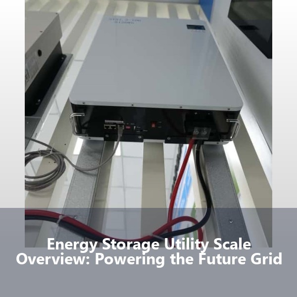 Energy Storage Utility Scale Overview: Powering the Future Grid