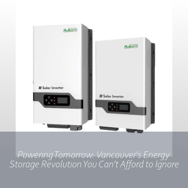 Powering Tomorrow: Vancouver's Energy Storage Revolution You Can't Afford to Ignore