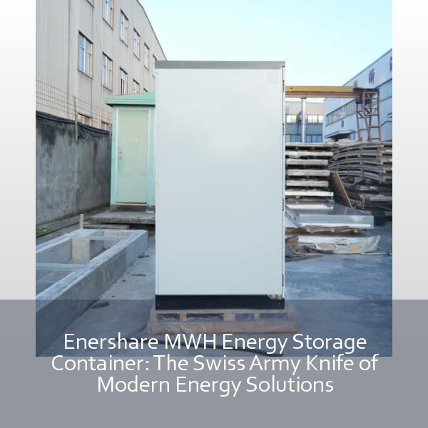Enershare MWH Energy Storage Container: The Swiss Army Knife of Modern Energy Solutions