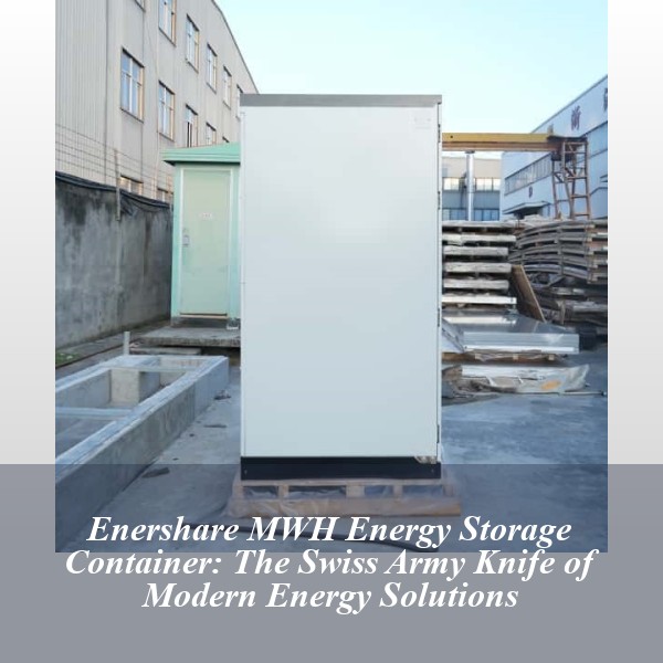 Enershare MWH Energy Storage Container: The Swiss Army Knife of Modern Energy Solutions