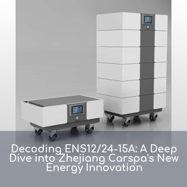Decoding ENS12/24-15A: A Deep Dive into Zhejiang Carspa's New Energy Innovation