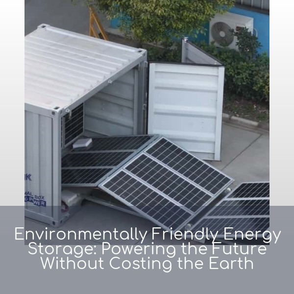 Environmentally Friendly Energy Storage: Powering the Future Without Costing the Earth