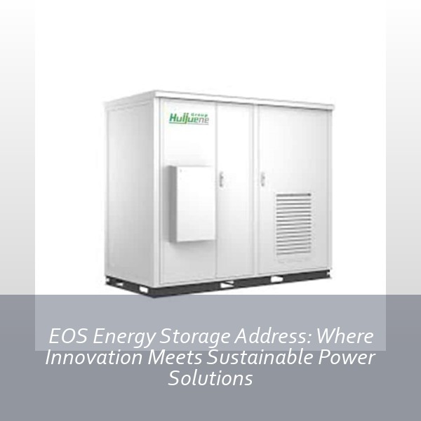 EOS Energy Storage Address: Where Innovation Meets Sustainable Power Solutions