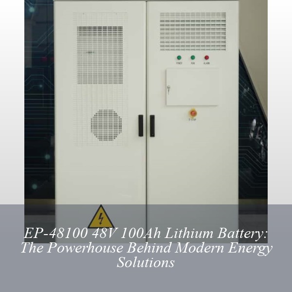 EP-48100 48V 100Ah Lithium Battery: The Powerhouse Behind Modern Energy Solutions