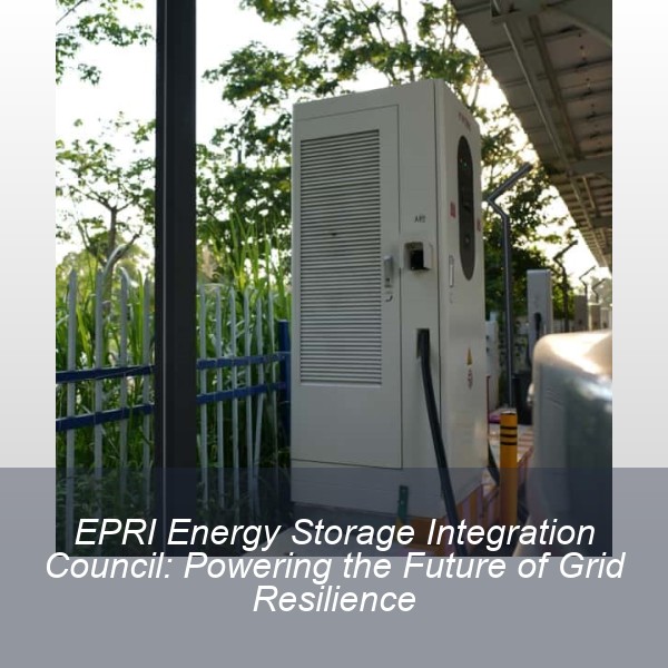 EPRI Energy Storage Integration Council: Powering the Future of Grid Resilience