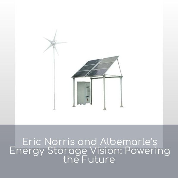 Eric Norris and Albemarle's Energy Storage Vision: Powering the Future