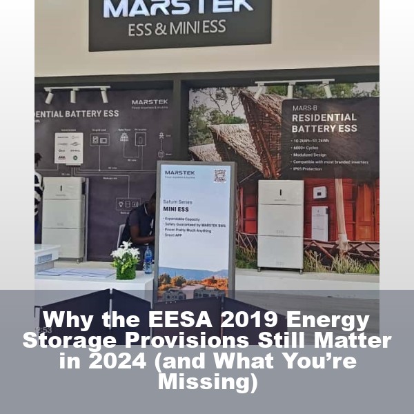 Why the EESA 2019 Energy Storage Provisions Still Matter in 2024 (and What You’re Missing)