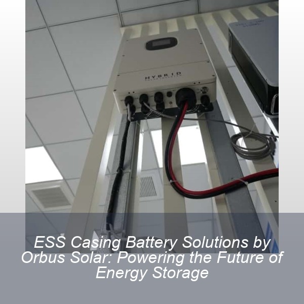 ESS Casing Battery Solutions by Orbus Solar: Powering the Future of Energy Storage