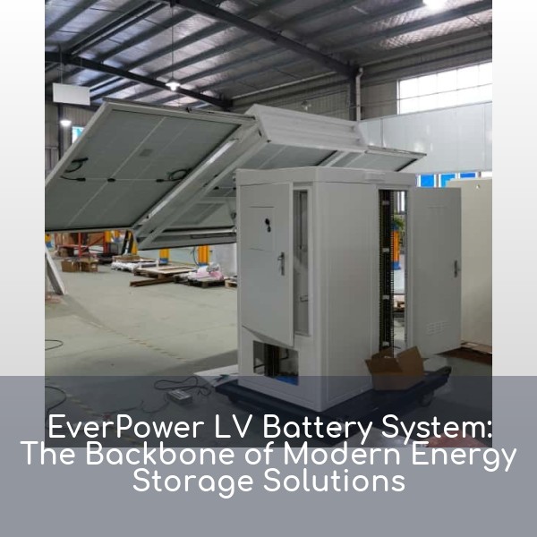 EverPower LV Battery System: The Backbone of Modern Energy Storage Solutions