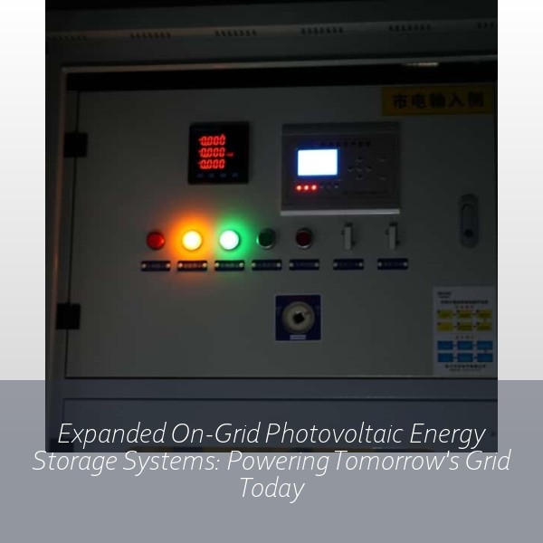 Expanded On-Grid Photovoltaic Energy Storage Systems: Powering Tomorrow's Grid Today