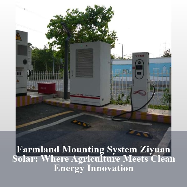 Farmland Mounting System Ziyuan Solar: Where Agriculture Meets Clean Energy Innovation
