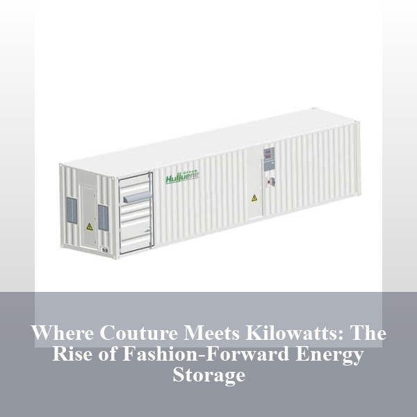 Where Couture Meets Kilowatts: The Rise of Fashion-Forward Energy Storage