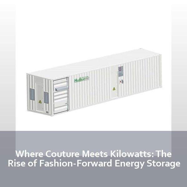 Where Couture Meets Kilowatts: The Rise of Fashion-Forward Energy Storage
