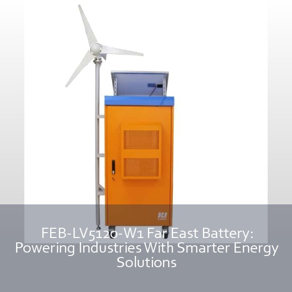 FEB-LV5120-W1 Far East Battery: Powering Industries With Smarter Energy Solutions