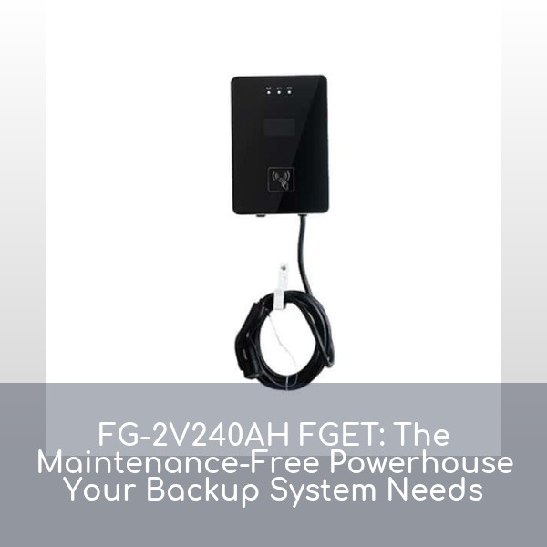 FG-2V240AH FGET: The Maintenance-Free Powerhouse Your Backup System Needs