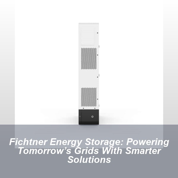Fichtner Energy Storage: Powering Tomorrow’s Grids With Smarter Solutions