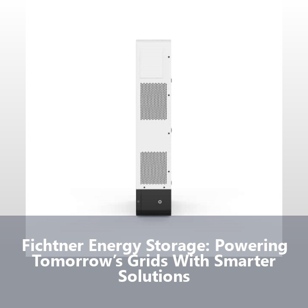 Fichtner Energy Storage: Powering Tomorrow’s Grids With Smarter Solutions
